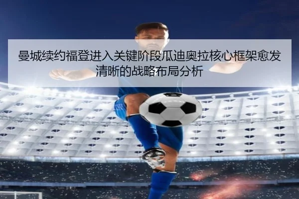 曼城续约福登进入关键阶段瓜迪奥拉核心框架愈发清晰的战略布局分析