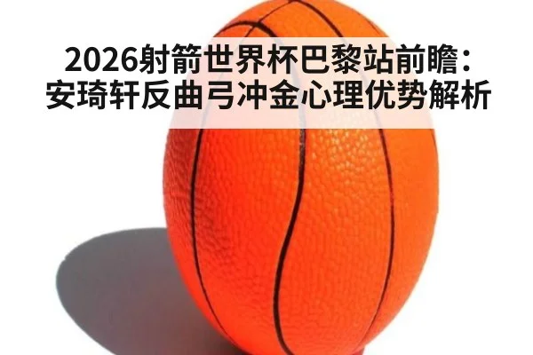 2026射箭世界杯巴黎站前瞻：安琦轩反曲弓冲金心理优势解析