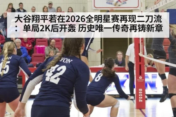 大谷翔平若在2026全明星赛再现二刀流：单局2K后开轰 历史唯一传奇再铸新章