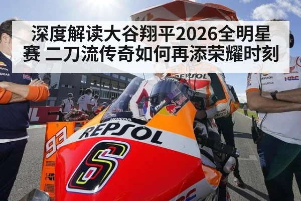 深度解读大谷翔平2026全明星赛 二刀流传奇如何再添荣耀时刻