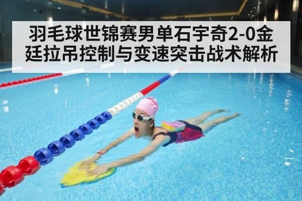 羽毛球世锦赛男单石宇奇2-0金廷拉吊控制与变速突击战术解析
