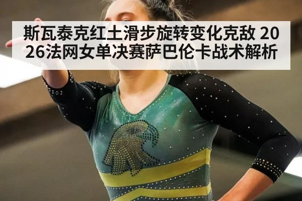 斯瓦泰克红土滑步旋转变化克敌 2026法网女单决赛萨巴伦卡战术解析