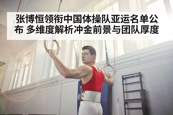 张博恒领衔中国体操队亚运名单公布 多维度解析冲金前景与团队厚度