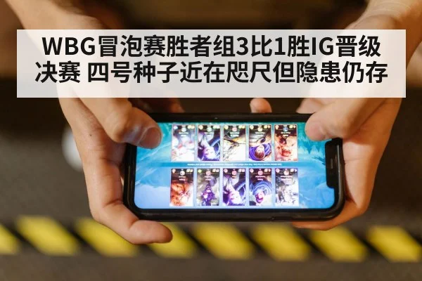 WBG冒泡赛胜者组3比1胜IG晋级决赛 四号种子近在咫尺但隐患仍存