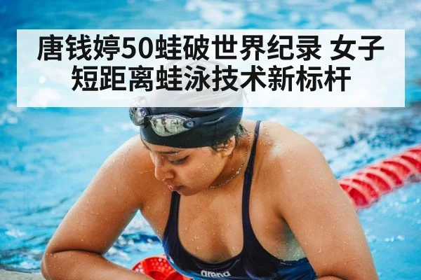 唐钱婷50蛙破世界纪录 女子短距离蛙泳技术新标杆