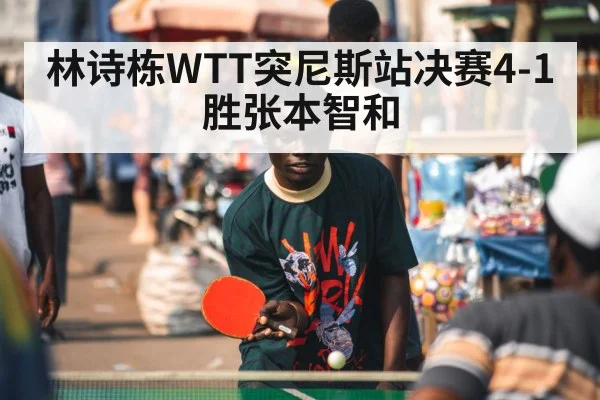 林诗栋WTT突尼斯站决赛4-1胜张本智和