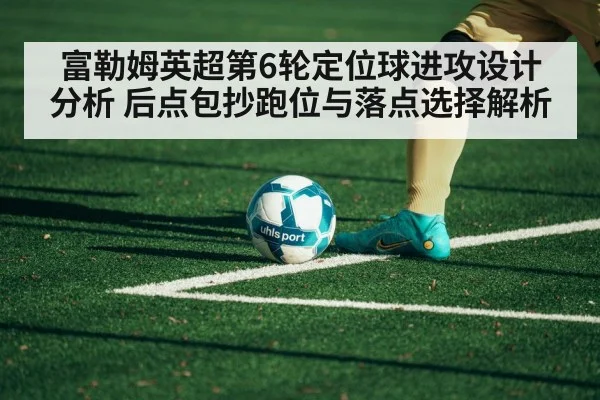 富勒姆英超第6轮定位球进攻设计分析 后点包抄跑位与落点选择解析