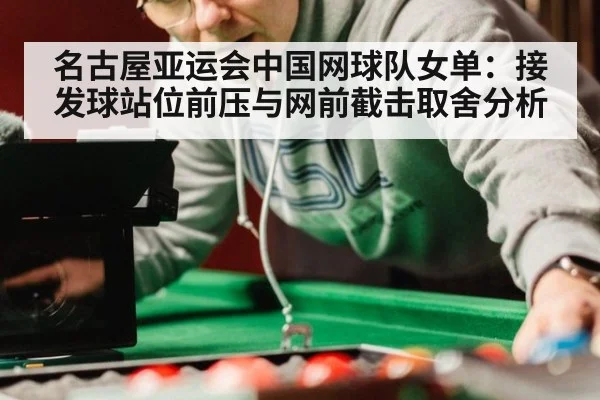 名古屋亚运会中国网球队女单：接发球站位前压与网前截击取舍分析