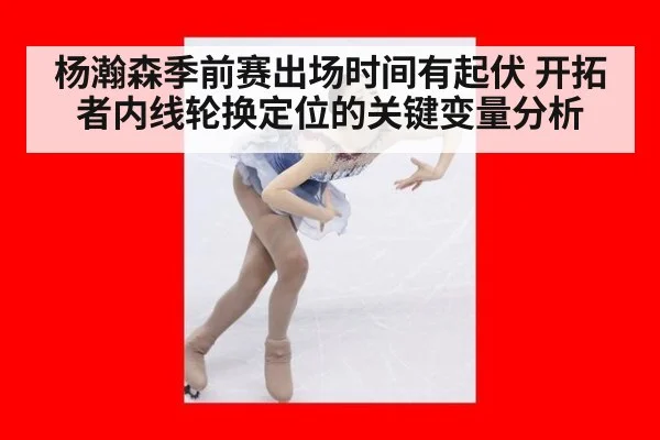 杨瀚森季前赛出场时间有起伏 开拓者内线轮换定位的关键变量分析