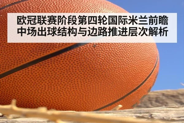 欧冠联赛阶段第四轮国际米兰前瞻 中场出球结构与边路推进层次解析
