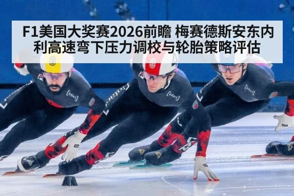 F1美国大奖赛2026前瞻 梅赛德斯安东内利高速弯下压力调校与轮胎策略评估