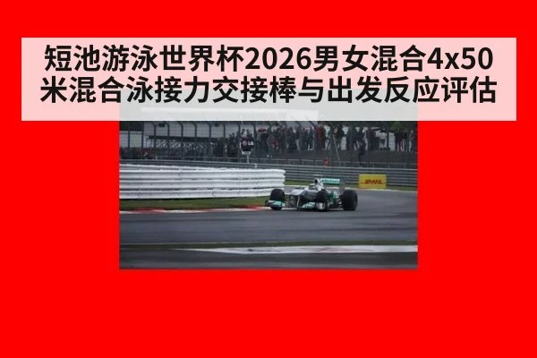 短池游泳世界杯2026男女混合4x50米混合泳接力交接棒与出发反应评估