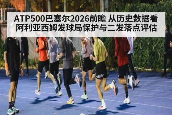 ATP500巴塞尔2026前瞻 从历史数据看阿利亚西姆发球局保护与二发落点评估