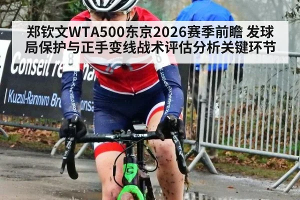 郑钦文WTA500东京2026赛季前瞻 发球局保护与正手变线战术评估分析关键环节