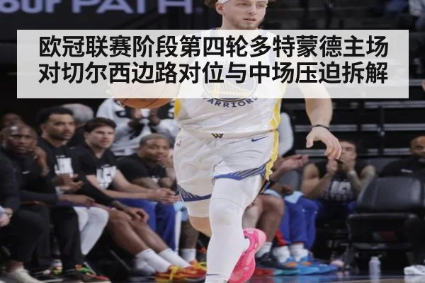 欧冠联赛阶段第四轮多特蒙德主场对切尔西边路对位与中场压迫拆解
